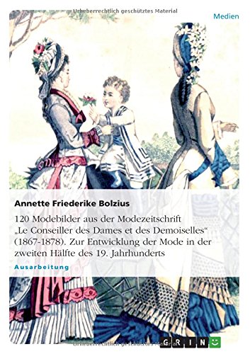 120 Modebilder aus der Modezeitschrift Le Conseiller des Dames et des Demoiselles (1867-1878). Zur Entwicklung der Mode in der zweiten Hälfte des 19. Jahrhunderts