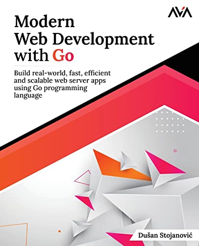 Modern Web Development with Go: Build real-world, fast, efficient and scalable web server apps using Go programming language (English Edition): Build ... web server apps using Go programming language