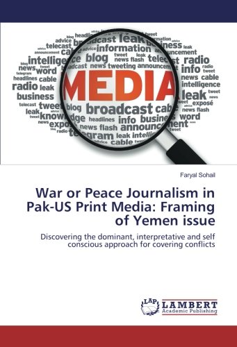 War or Peace Journalism in Pak-US Print Media: Framing of Yemen issue: Discovering the dominant, interpretative and self conscious approach for covering conflicts