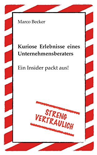 Streng vertraulich - Kuriose Erlebnisse eines Unternehmensberaters: Ein Insider packt aus!