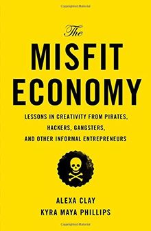 The Misfit Economy: Lessons in Creativity from Pirates, Hackers, Gangsters and Other Informal Entrepreneurs