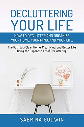Sabrina Godwin Decluttering Your Life, How To Declutter And Organize Your Home, Your Mind, And Your Life, The Path To A Clean Home, Clear Mind, And Better Life