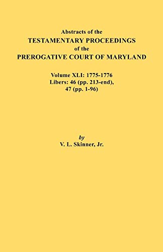 Abstracts of the Testamentary Proceedings of the Prerogative Court of Maryland. Volume XLI: 1775-1776, Libers: 46 (pp. 213-end), 47 (pp. 1-96)