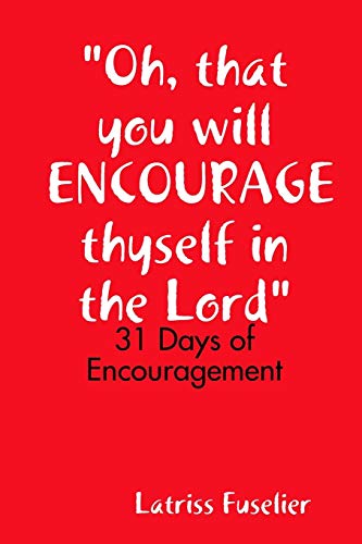 Oh, that you will ENCOURAGE thyself in the Lord