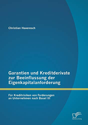 Garantien und Kreditderivate zur Beeinflussung der Eigenkapitalanforderung: für Kreditrisiken von Forderungen an Unternehmen nach Basel III