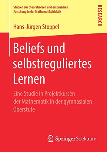 Beliefs und selbstreguliertes Lernen: Eine Studie in Projektkursen der Mathematik in der gymnasialen Oberstufe (Studien zur theoretischen und empirischen Forschung in der Mathematikdidaktik)