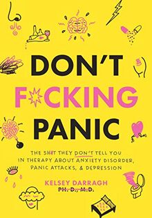 Don't F*cking Panic: The Shit They Don’t Tell You in Therapy About Anxiety Disorder, Panic Attacks, & Depression