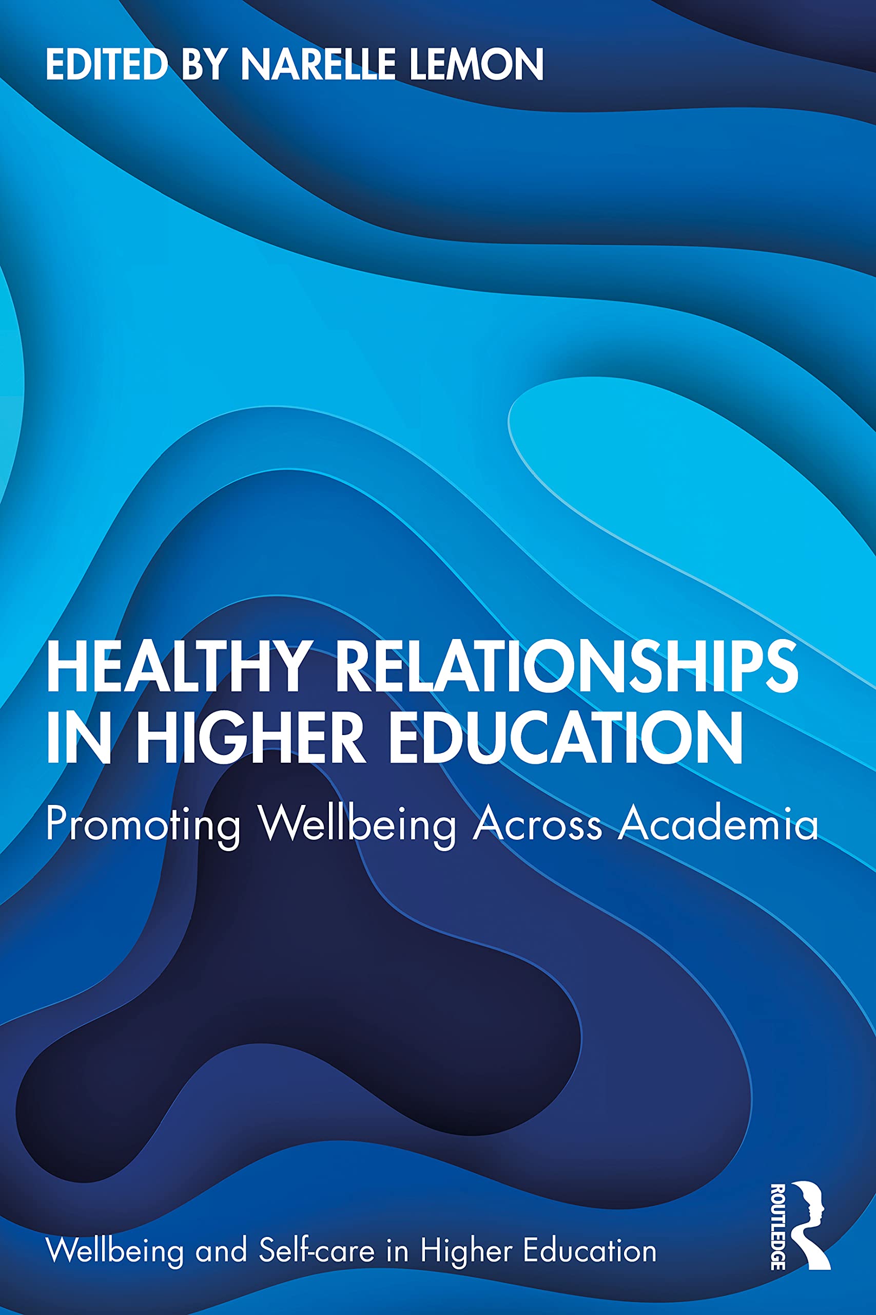 Healthy Relationships in Higher Education: Promoting Wellbeing Across Academia (Wellbeing and Self-Care in Higher Education)