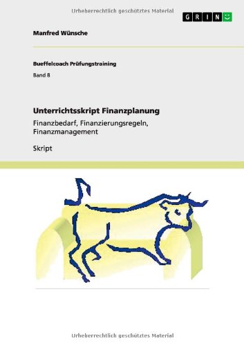 Unterrichtsskript Finanzplanung: Finanzbedarf, Finanzierungsregeln, Finanzmanagement