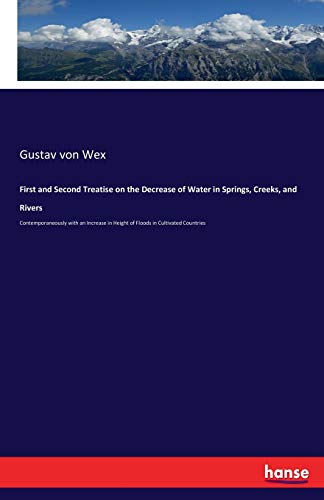 First and Second Treatise on the Decrease of Water in Springs, Creeks, and Rivers: Contemporaneously with an Increase in Height of Floods in Cultivated Countries
