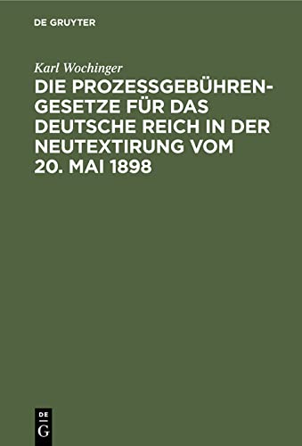Die Prozeßgebühren-Gesetze für das Deutsche Reich in der Neutextirung vom 20. Mai 1898: Umfassend das Gerichtskostengesetz, die Gebührenordnung für ... Tabellen und ausführlichem Sachregister
