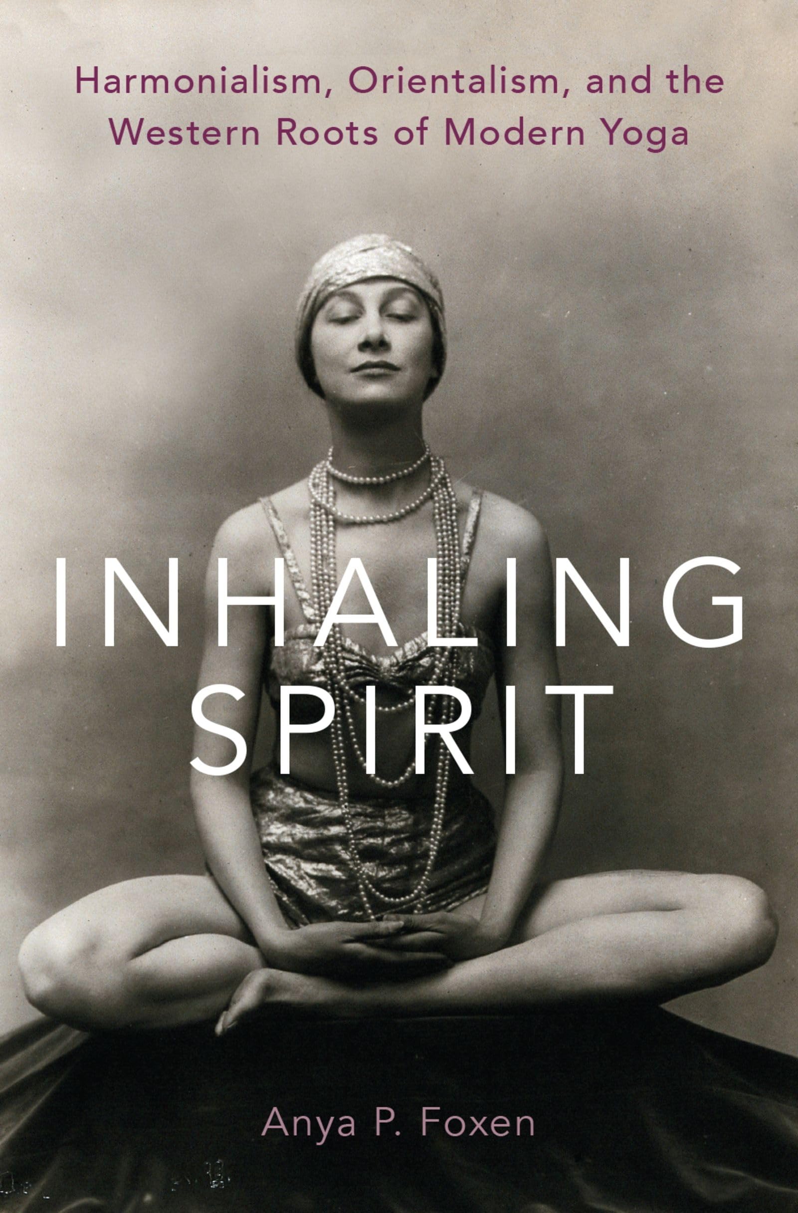 Foxen, Anya P. Inhaling Spirit, Harmonialism, Orientalism, And The Western Roots Of Modern Yoga