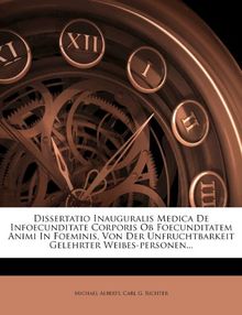Dissertatio Inauguralis Medica de Infoecunditate Corporis OB Foecunditatem Animi in Foeminis, Von Der Unfruchtbarkeit Gelehrter Weibes-Personen...