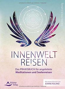 Innenweltreisen: Das Praxisbuch für angeleitete Meditationen und Seelenreisen