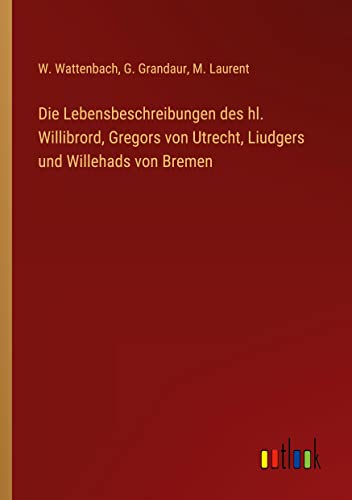 Die Lebensbeschreibungen des hl. Willibrord, Gregors von Utrecht, Liudgers und Willehads von Bremen