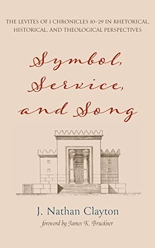 Symbol, Service, and Song: The Levites of 1 Chronicles 10-29 in Rhetorical, Historical, and Theological Perspectives