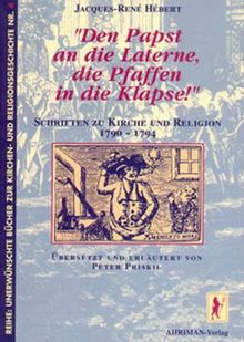 Den Papst an die Laterne, die Pfaffen in die Klapse!: Schriften zu Kirche und Religion 1790 - 1794
