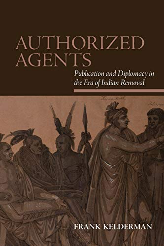 Authorized Agents: Publication and Diplomacy in the Era of Indian Removal (SUNY series, Native Traces)