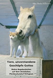 Tiere, unverstandene Geschöpfe Gottes: Wahre Begebenheiten auf dem christlichen Pferdeschutzhof Refugium
