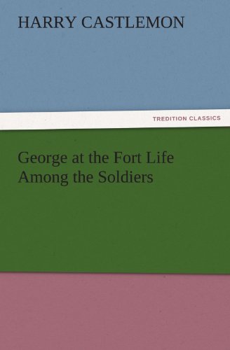 George at the Fort Life Among the Soldiers (TREDITION CLASSICS)