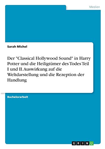 Der Classical Hollywood Sound in Harry Potter und die Heiligtümer des Todes Teil I und II. Auswirkung auf die Weltdarstellung und die Rezeption der Handlung