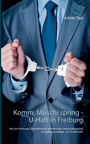 Komm, Muschi spring - U-Haft in Freiburg: Was ein Freiburger Geschäftsmann während der Untersuchungshaft im Gefängnis erlebte - incl. U-Haft-ABC