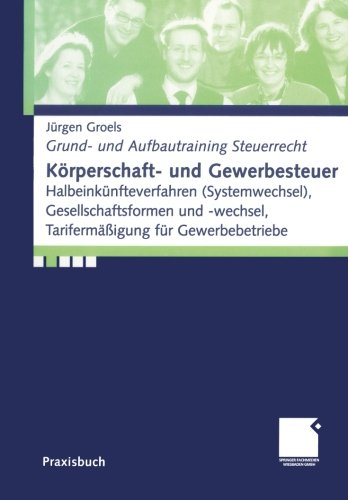 Körperschaft- und Gewerbesteuer. Halbeinkünfteverfahren (Systemwechsel), Gesellschaftsformen und -wechsel, Tarifermäßigung für Gewerbebetriebe (Grund- und Aufbautraining Steuerrecht)