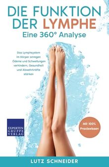 Die Funktion der Lymphe – Eine 360° Analyse: Das Lymphsystem im Körper anregen, Ödeme und Schwellungen verhindern, Gesundheit und Abwehrkräfte stärken