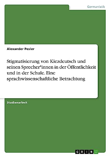 Stigmatisierung von Kiezdeutsch und seinen Sprecher*innen in der Öffentlichkeit und in der Schule. Eine sprachwissenschaftliche Betrachtung