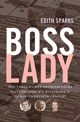 Boss Lady: How Three Women Entrepreneurs Built Successful Big Businesses in the Mid-Twentieth Century (Luther H. Hodges Jr. and Luther H. Hodges Sr. ... Entrepreneurship, and Public Policy)