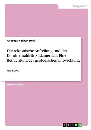 Die tektonische Aufteilung und der Kontinentaldrift Südamerikas. Eine Betrachtung der geologischen Entwicklung: Stand: 2006