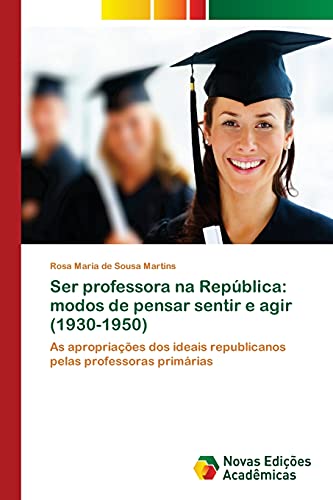 Ser professora na República: modos de pensar sentir e agir (1930-1950): As apropriações dos ideais republicanos pelas professoras primárias