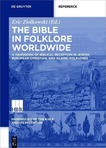 The Bible in Folklore Worldwide: A Handbook of Biblical Reception in Jewish, European Christian, and Islamic Folklores (Handbooks of the Bible and Its Reception (HBR))