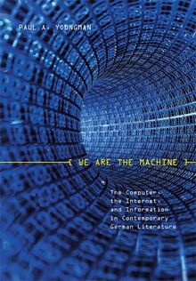 We Are the Machine: The Computer, the Internet, and Information in Contemporary German Literature (Studies in German Literature, Linguistics, & Culture, Band 41)