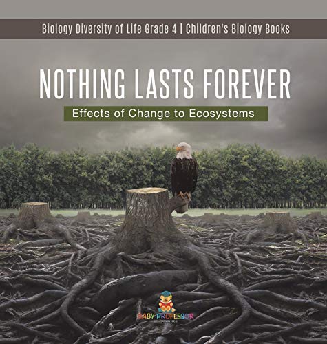 Nothing Lasts Forever: Effects of Change to Ecosystems Biology Diversity of Life Grade 4 Children's Biology Books