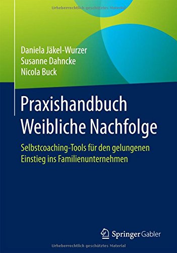 Praxishandbuch Weibliche Nachfolge: Selbstcoaching-Tools für den gelungenen Einstieg ins Familienunternehmen