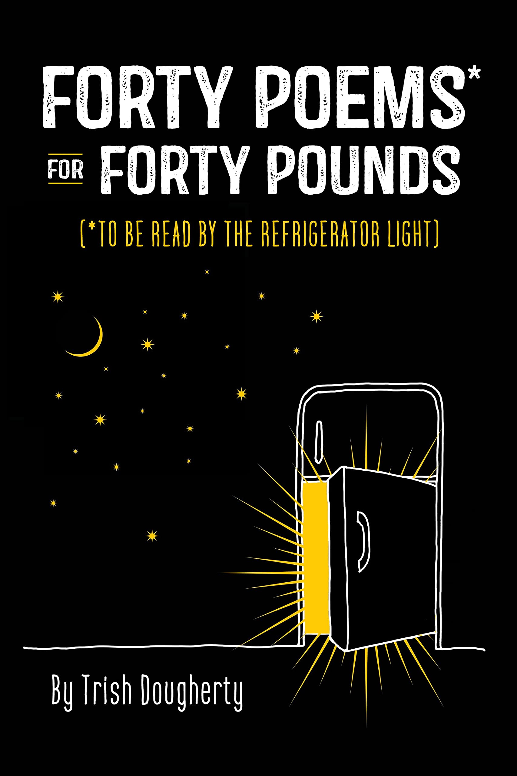 Forty Poems for Forty Pounds: (*To Be Read by the Refrigerator Light)