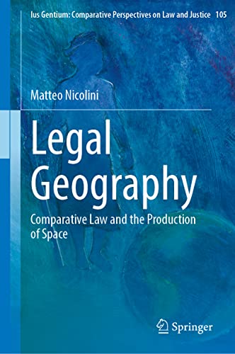 Legal Geography: Comparative Law and the Production of Space (Ius Gentium: Comparative Perspectives on Law and Justice, 105, Band 105)