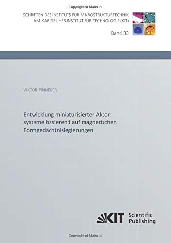 Entwicklung miniaturisierter Aktorsysteme basierend auf magnetischen Formgedächtnislegierungen (Schriften des Instituts für Mikrostrukturtechnik am Karlsruher Institut für Technologie)