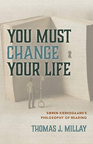 You Must Change Your Life: Soren Kierkegaard's Philosophy of Reading: Søren Kierkegaard's Philosophy of Reading