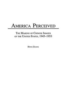 America Perceived: The Making of Chinese Images of the United States, 1945-1953 (Contributions to the Study of World History)