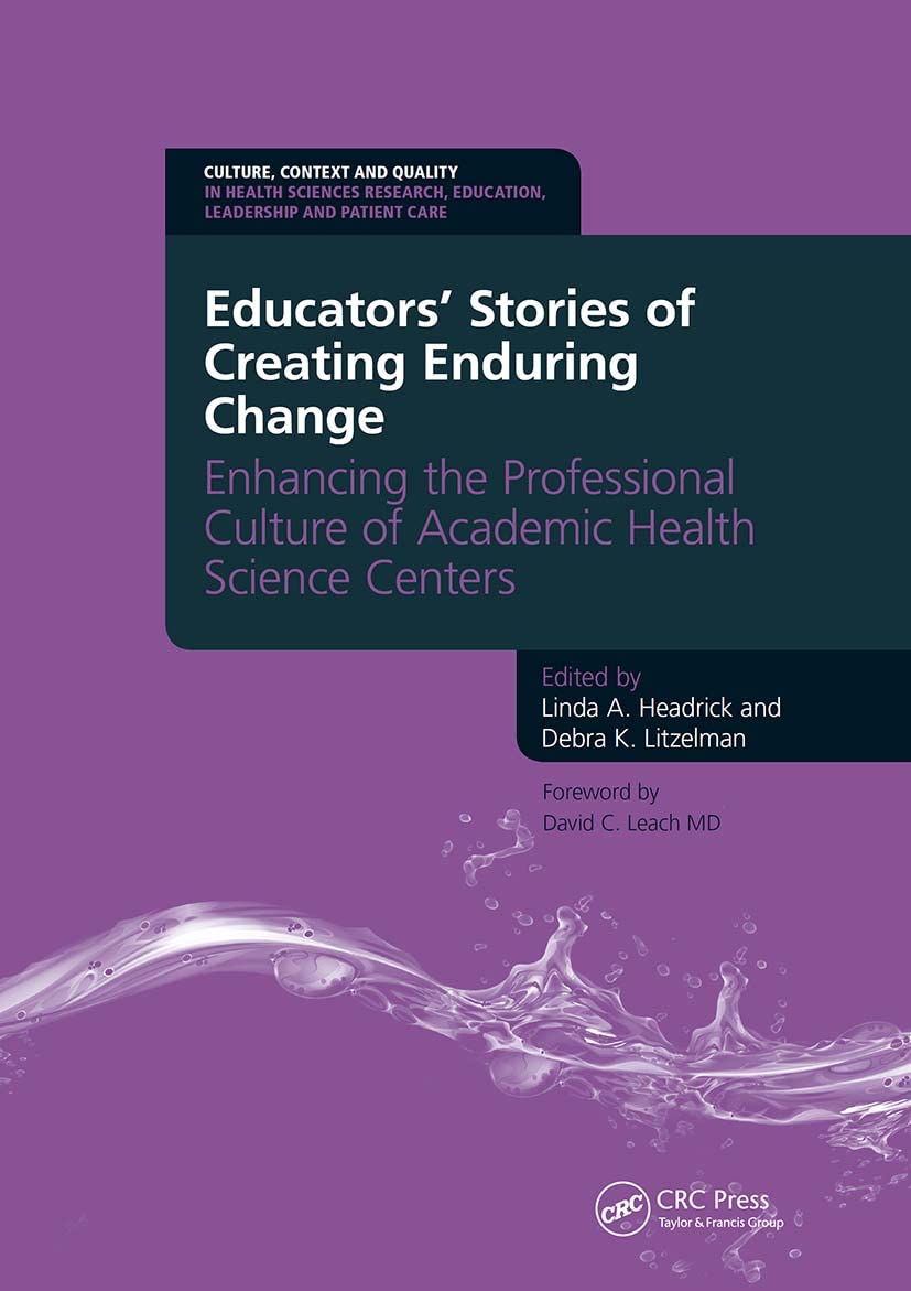 Educators' Stories of Creating Enduring Change - Enhancing the Professional Culture of Academic Health Science Centers (Culture, Context and Quality ... Education, Leadership and Patient Care)