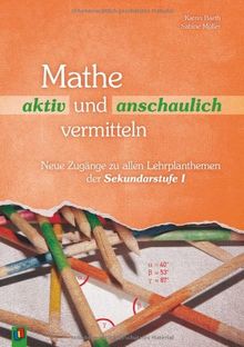 Mathe aktiv und anschaulich vermitteln: Neue Zugänge zu allen Lehrplanthemen in der Sekundarstufe I