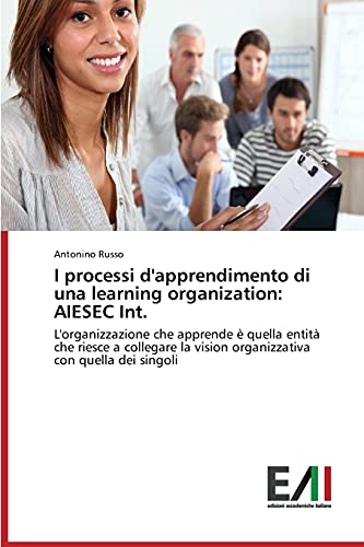 I processi d'apprendimento di una learning organization: AIESEC Int.: L'organizzazione che apprende è quella entità che riesce a collegare la vision organizzativa con quella dei singoli