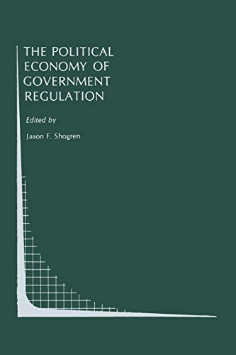 The Political Economy of Government Regulation (Topics in Regulatory Economics and Policy, 4, Band 4)