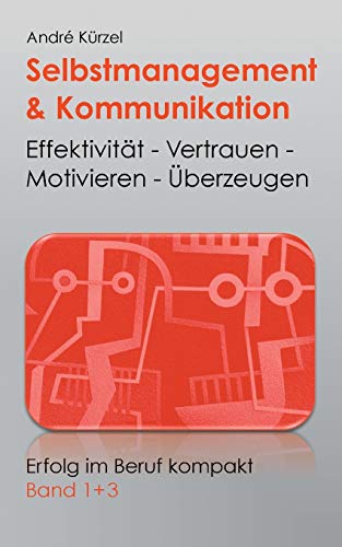 Selbstmanagement & Kommunikation: Effektivität - Vertrauen - Motivieren - Überzeugen (Erfolg im Beruf kompakt)