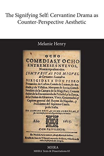 The Signifying Self: Cervantine Drama as Counter-Perspective Aesthetic (Modern Humanities Research Association. Texts and Dissertati)