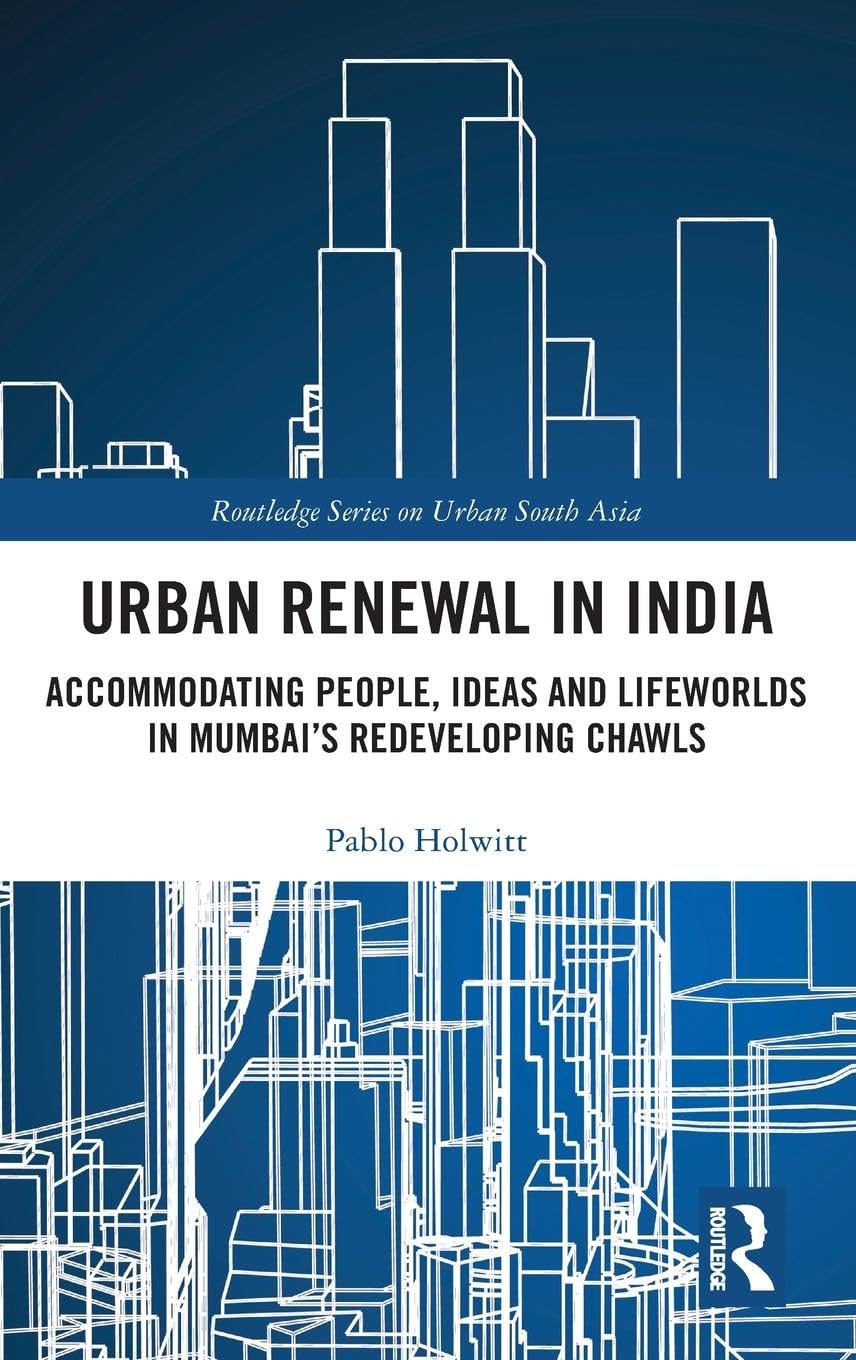 Urban Renewal in India: Accommodating People, Ideas and Lifeworlds in Mumbai's Redeveloping Chawls (Routledge Series on Urban South Asia)