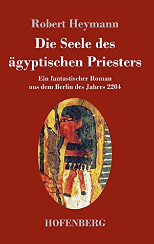 Die Seele des ägyptischen Priesters: Ein fantastischer Roman aus dem Berlin des Jahres 2204