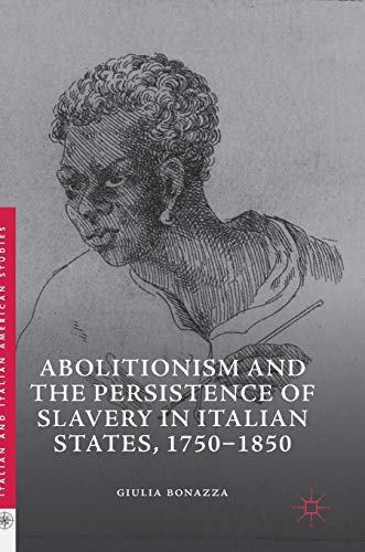 Abolitionism and the Persistence of Slavery in Italian States, 1750–1850 (Italian and Italian American Studies)